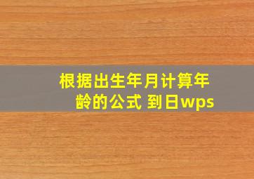 根据出生年月计算年龄的公式 到日wps